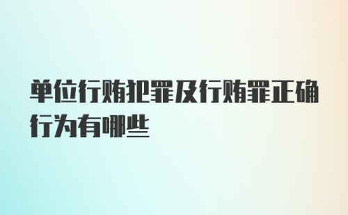 单位行贿犯罪及行贿罪正确行为有哪些