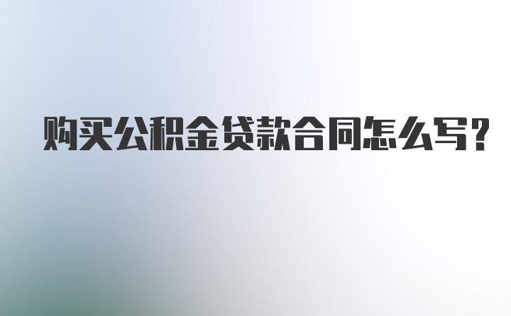 购买公积金贷款合同怎么写？