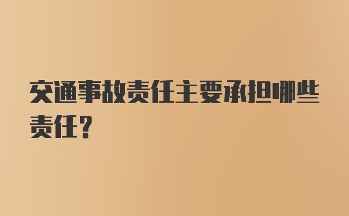 交通事故责任主要承担哪些责任？