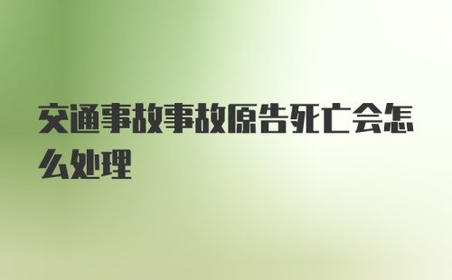 交通事故事故原告死亡会怎么处理