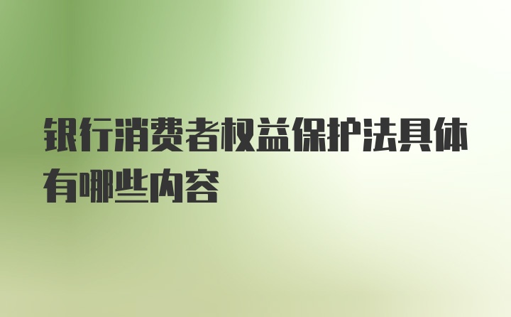 银行消费者权益保护法具体有哪些内容