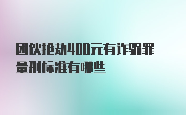 团伙抢劫400元有诈骗罪量刑标准有哪些