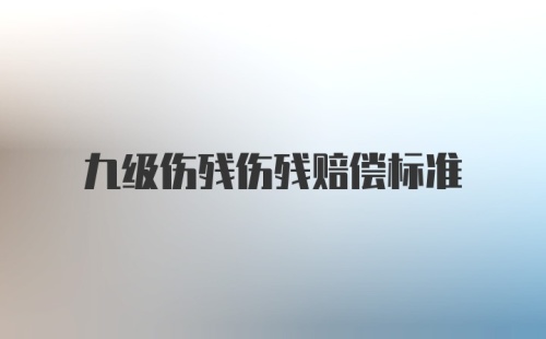 九级伤残伤残赔偿标准