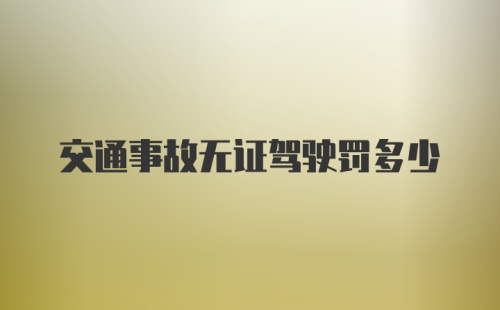 交通事故无证驾驶罚多少