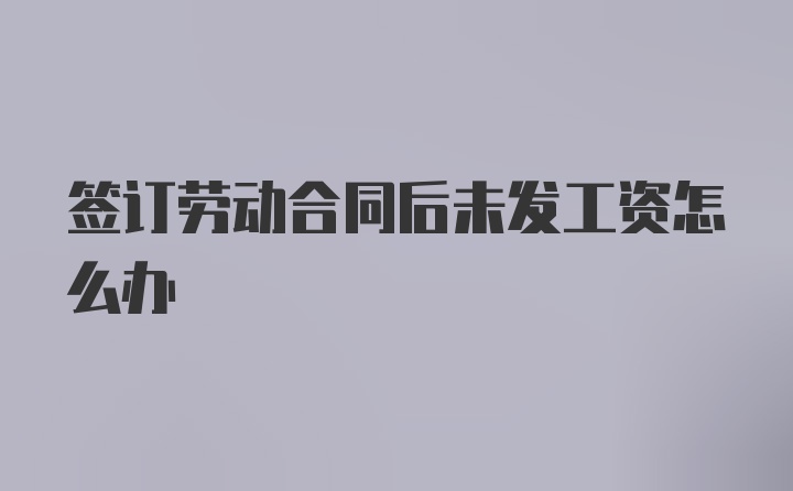 签订劳动合同后未发工资怎么办