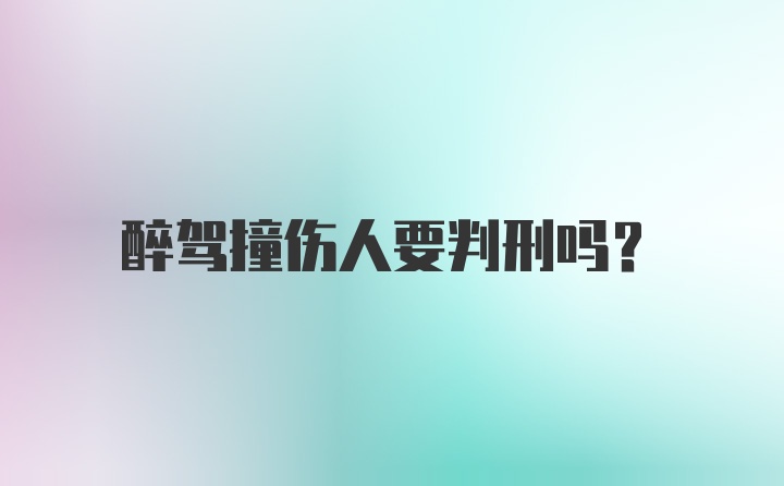 醉驾撞伤人要判刑吗？