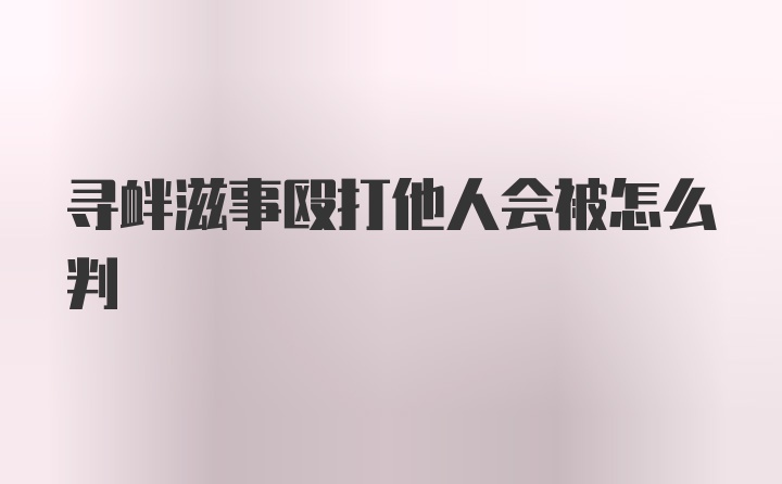 寻衅滋事殴打他人会被怎么判