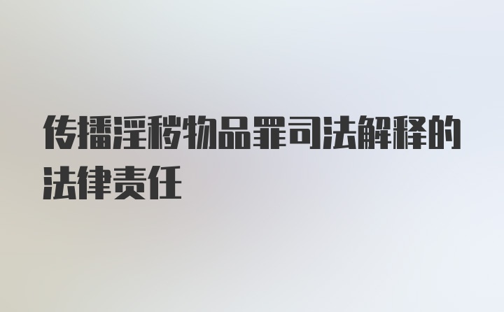 传播淫秽物品罪司法解释的法律责任