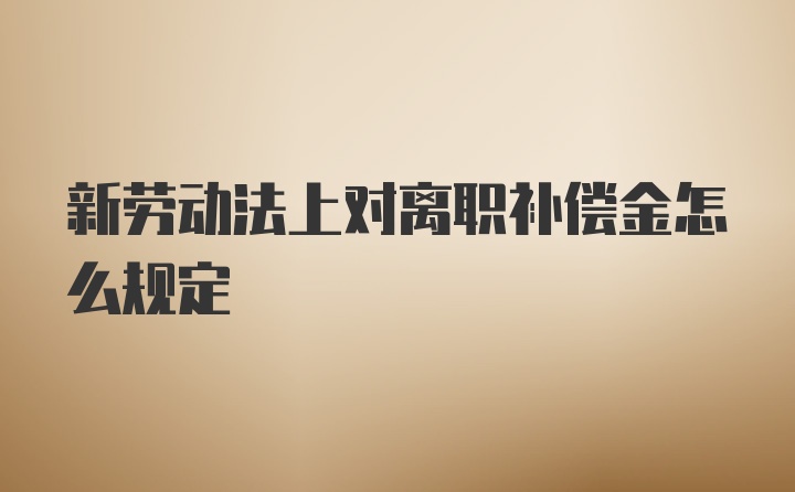 新劳动法上对离职补偿金怎么规定