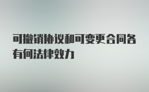 可撤销协议和可变更合同各有何法律效力