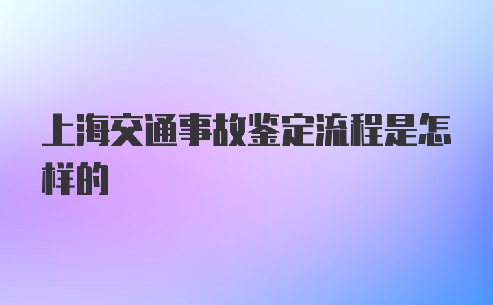 上海交通事故鉴定流程是怎样的