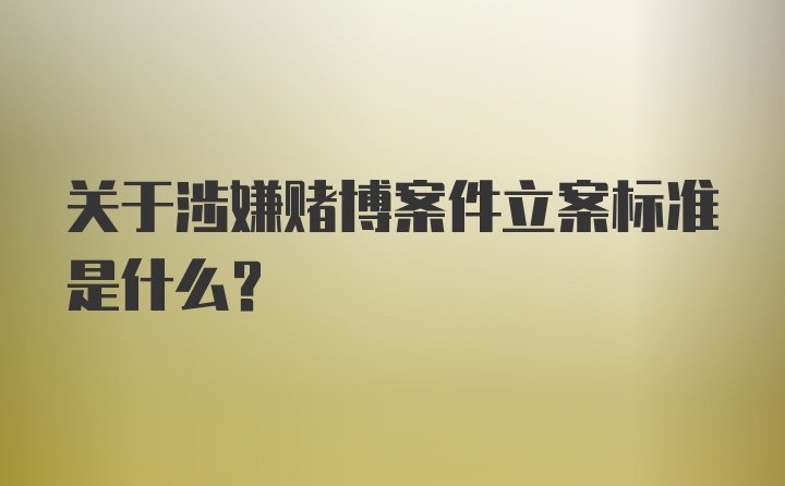 关于涉嫌赌博案件立案标准是什么？