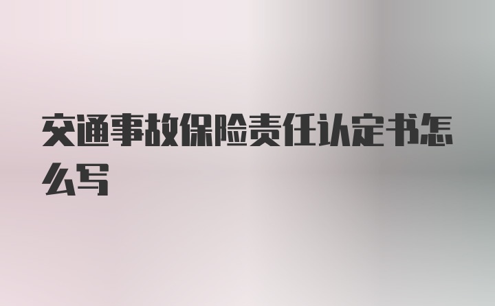 交通事故保险责任认定书怎么写