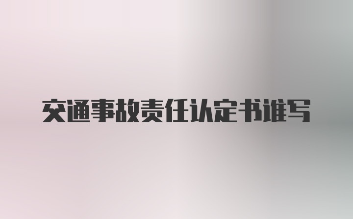 交通事故责任认定书谁写