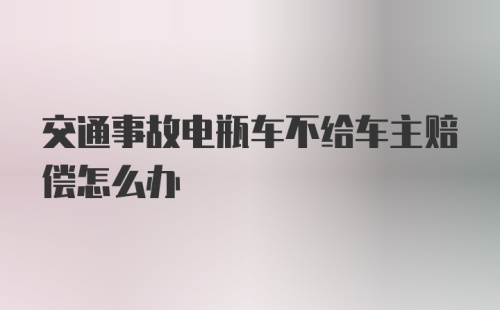 交通事故电瓶车不给车主赔偿怎么办