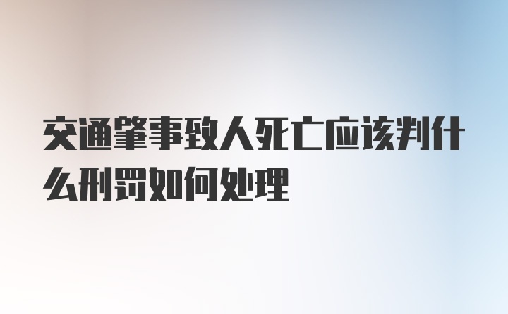 交通肇事致人死亡应该判什么刑罚如何处理