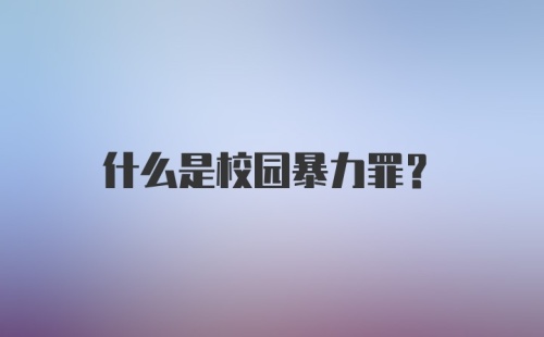 什么是校园暴力罪?