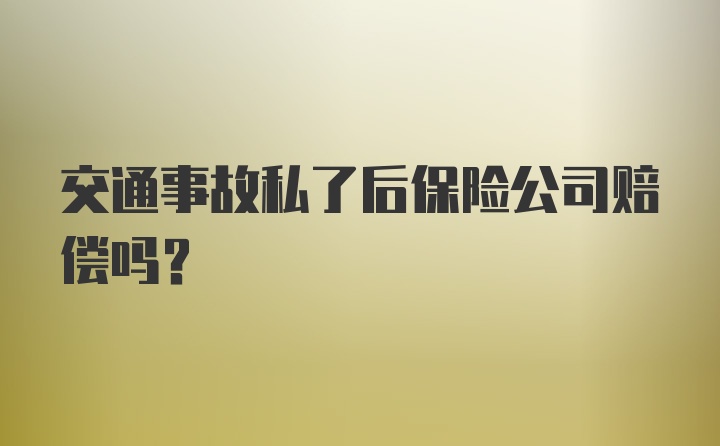 交通事故私了后保险公司赔偿吗？