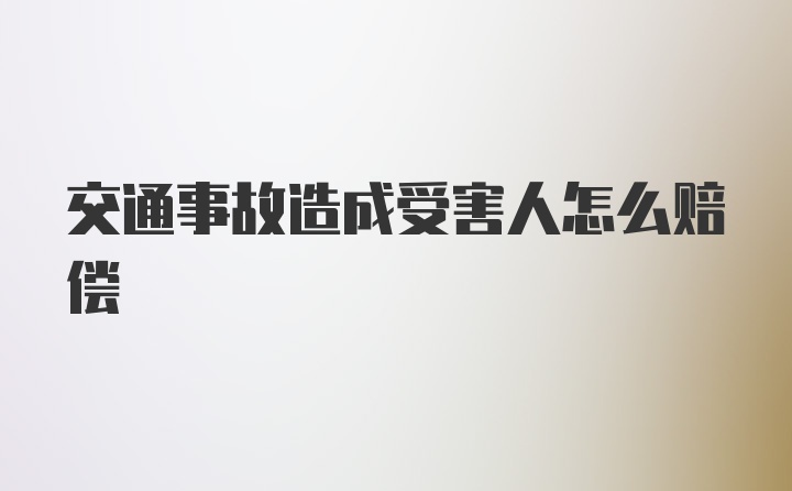 交通事故造成受害人怎么赔偿