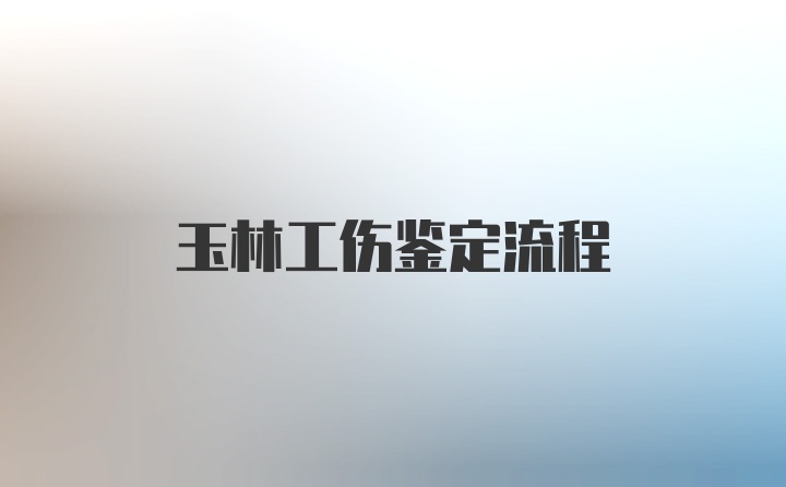 玉林工伤鉴定流程