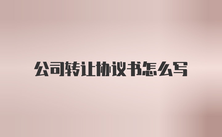 公司转让协议书怎么写