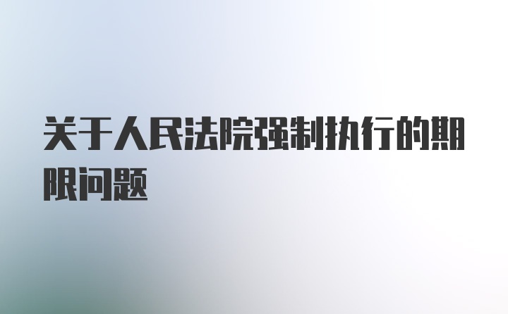 关于人民法院强制执行的期限问题