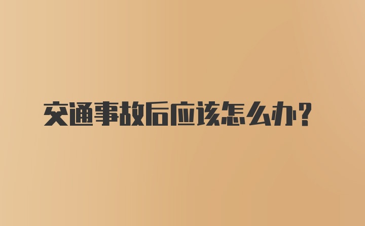 交通事故后应该怎么办？