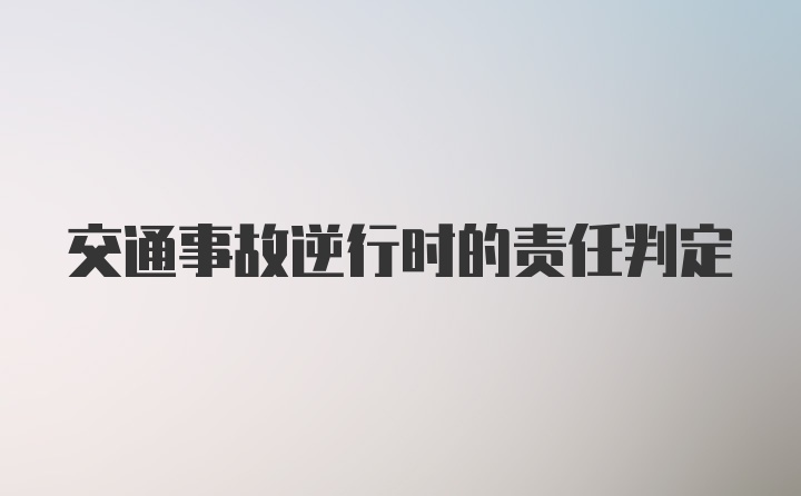 交通事故逆行时的责任判定