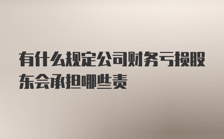 有什么规定公司财务亏损股东会承担哪些责