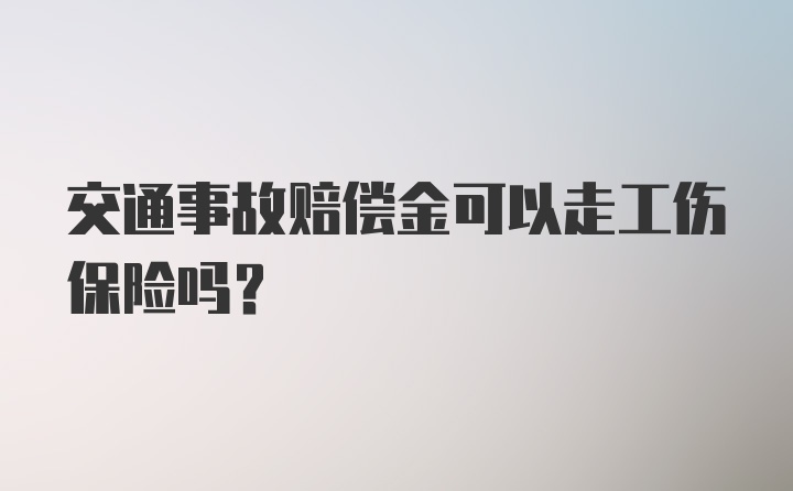 交通事故赔偿金可以走工伤保险吗？