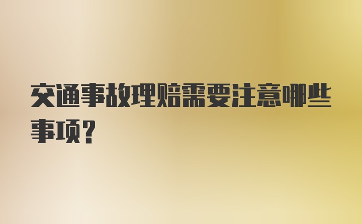 交通事故理赔需要注意哪些事项？