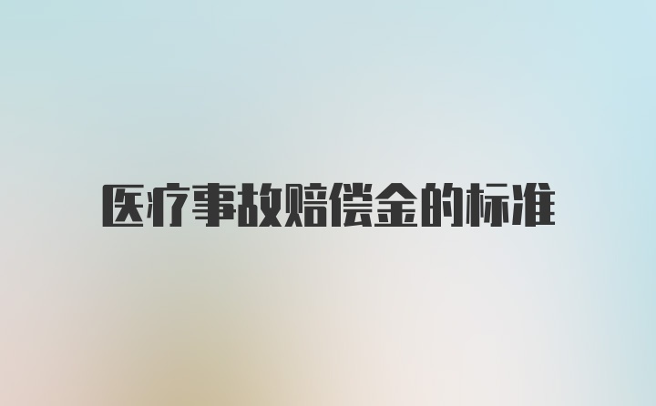 医疗事故赔偿金的标准