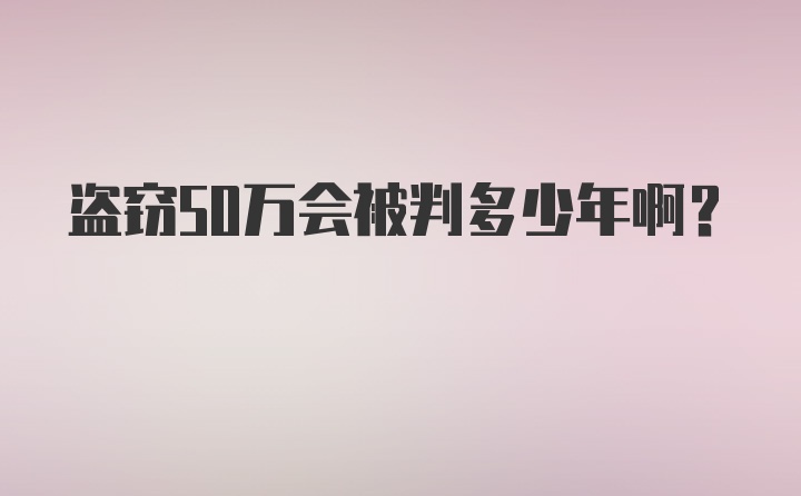 盗窃50万会被判多少年啊？