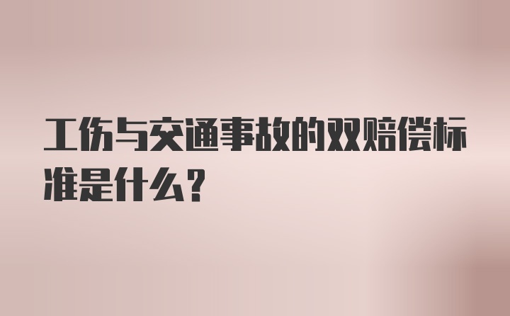 工伤与交通事故的双赔偿标准是什么？