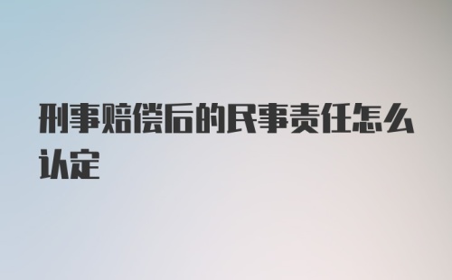 刑事赔偿后的民事责任怎么认定