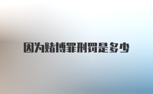 因为赌博罪刑罚是多少