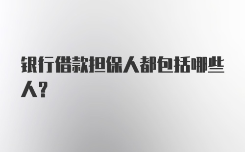 银行借款担保人都包括哪些人？