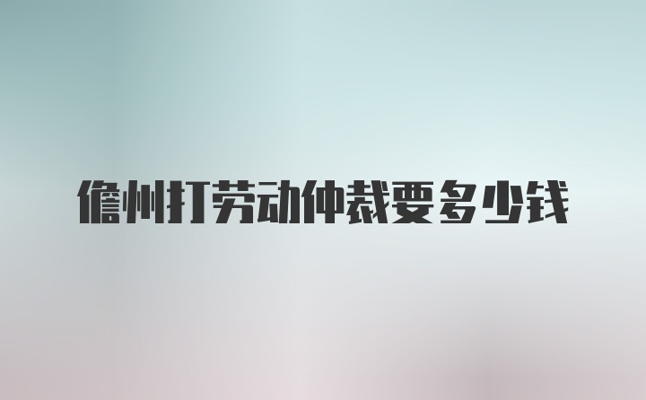 儋州打劳动仲裁要多少钱