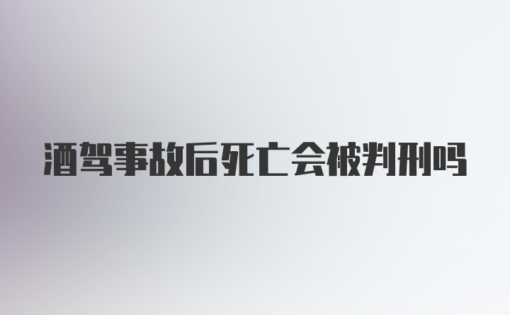 酒驾事故后死亡会被判刑吗