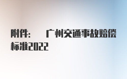 附件: 广州交通事故赔偿标准2022