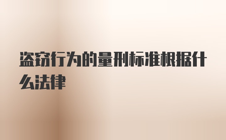 盗窃行为的量刑标准根据什么法律