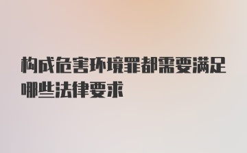 构成危害环境罪都需要满足哪些法律要求