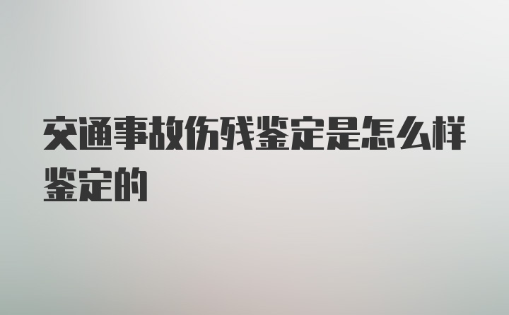 交通事故伤残鉴定是怎么样鉴定的