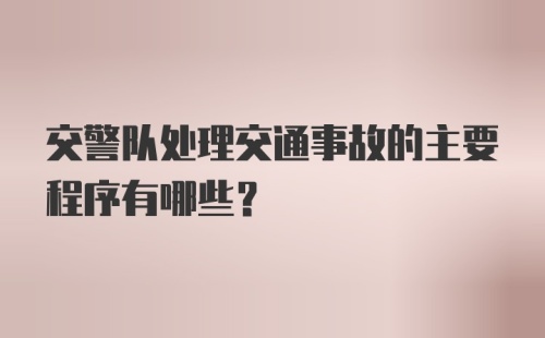 交警队处理交通事故的主要程序有哪些？