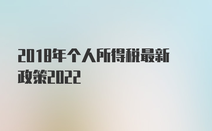 2018年个人所得税最新政策2022