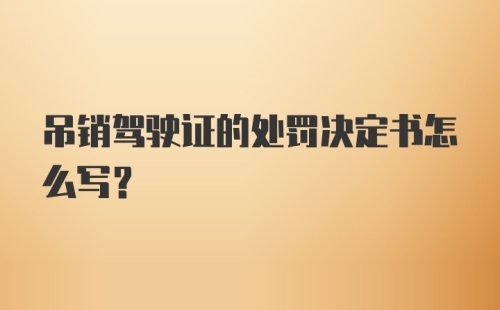 吊销驾驶证的处罚决定书怎么写？