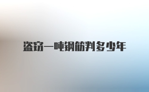 盗窃一吨钢筋判多少年