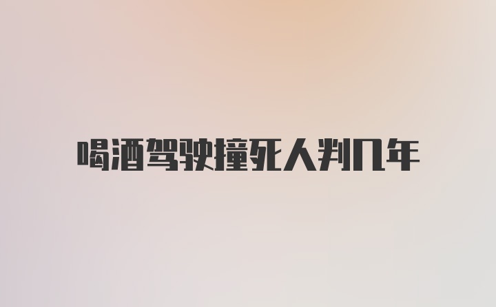 喝酒驾驶撞死人判几年