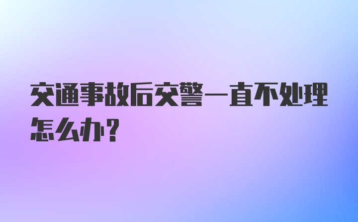 交通事故后交警一直不处理怎么办？