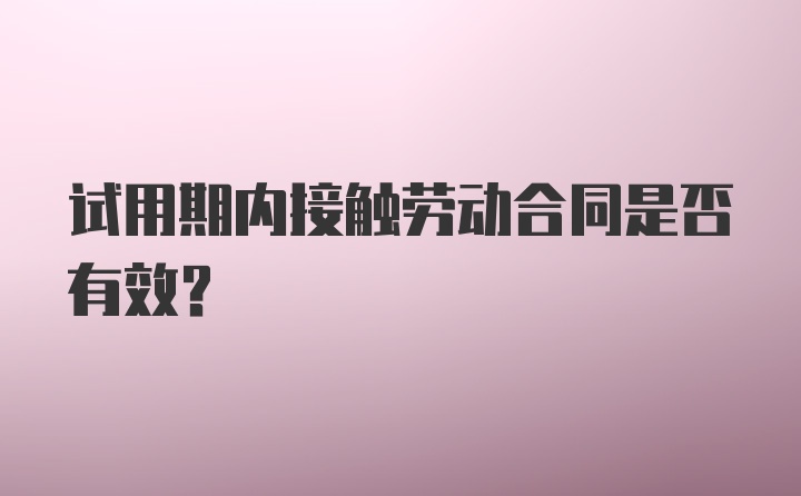 试用期内接触劳动合同是否有效？